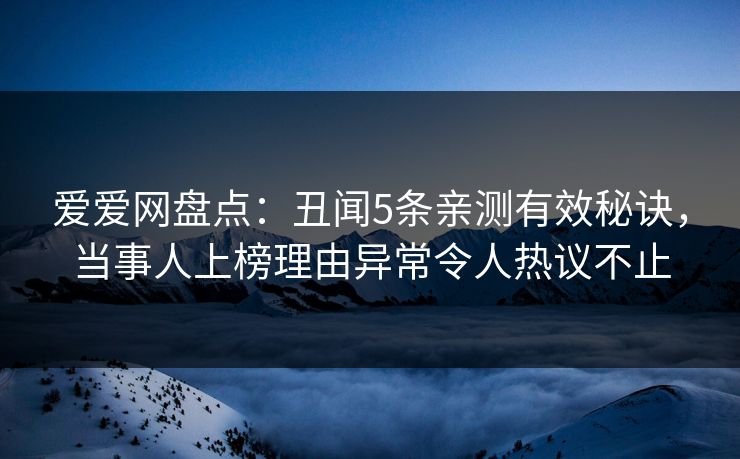 爱爱网盘点：丑闻5条亲测有效秘诀，当事人上榜理由异常令人热议不止