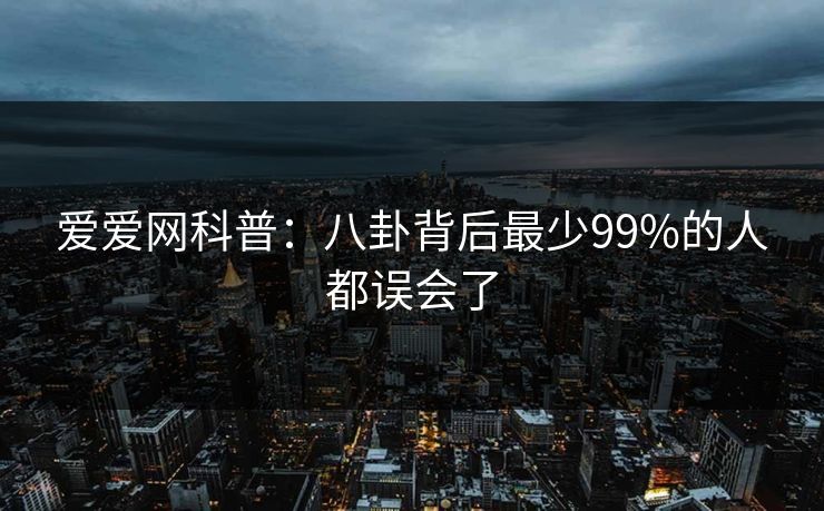 爱爱网科普：八卦背后最少99%的人都误会了