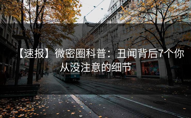 【速报】微密圈科普:丑闻背后7个你从没注意的细节 【速报】微密圈科普:丑闻背后7个你从没注意的细节