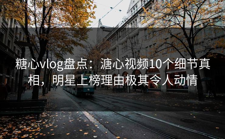 糖心vlog盘点:溏心视频10个细节真相,明星上榜理由极其令人动情 糖心vlog盘点:溏心视频10个细节真相,明星上榜理由极其令人动情