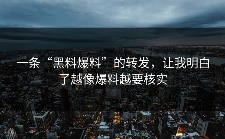 一条“黑料爆料”的转发，让我明白了越像爆料越要核实