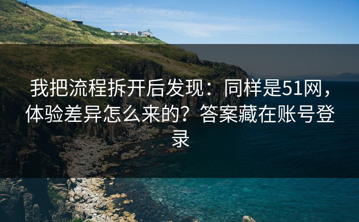 详细阅读:我把流程拆开后发现:同样是51网,体验差异怎么来的?答案藏在账号登录 我把流程拆开后发现:同样是51网,体验差异怎么来的?答案藏在账号登录