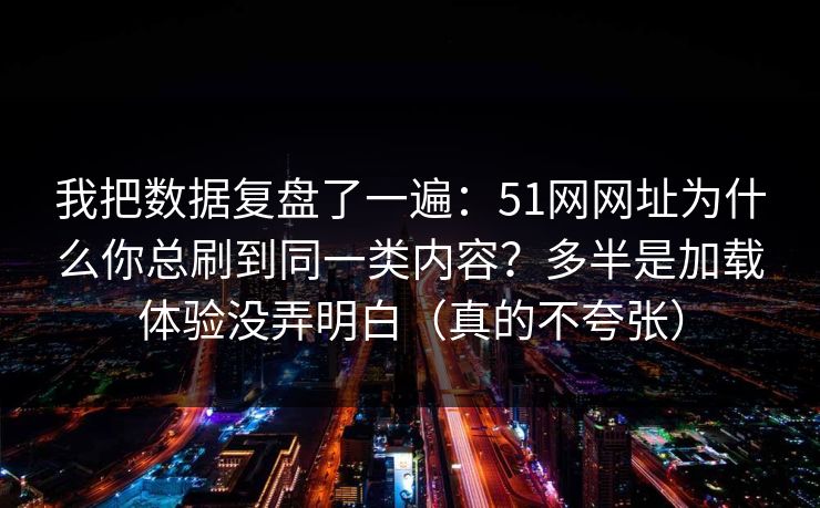 详细阅读:我把数据复盘了一遍:51网网址为什么你总刷到同一类内容?多半是加载体验没弄明白(真的不夸张) 我把数据复盘了一遍:51网网址为什么你总刷到同一类内容?多半是加载体验没弄明白(真的不夸张)