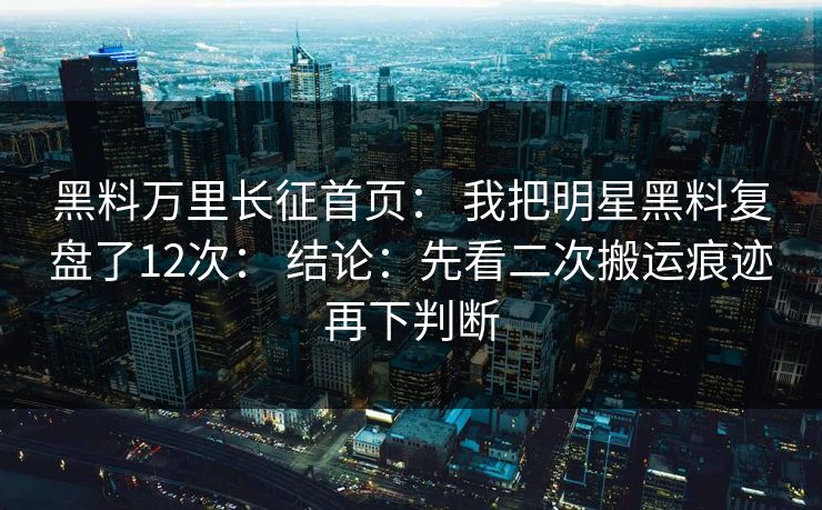 详细阅读:黑料万里长征首页: 我把明星黑料复盘了12次: 结论:先看二次搬运痕迹再下判断 黑料万里长征首页: 我把明星黑料复盘了12次: 结论:先看二次搬运痕迹再下判断